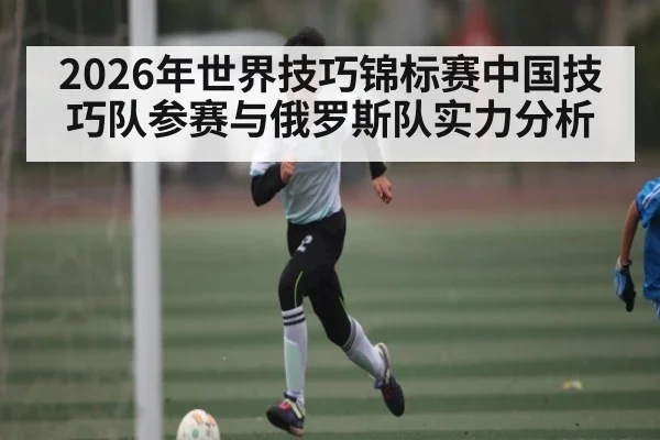 2026年世界技巧锦标赛中国技巧队参赛与俄罗斯队实力分析