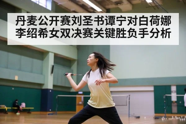 丹麦公开赛刘圣书谭宁对白荷娜李绍希女双决赛关键胜负手分析