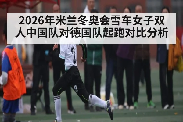 2026年米兰冬奥会雪车女子双人中国队对德国队起跑对比分析